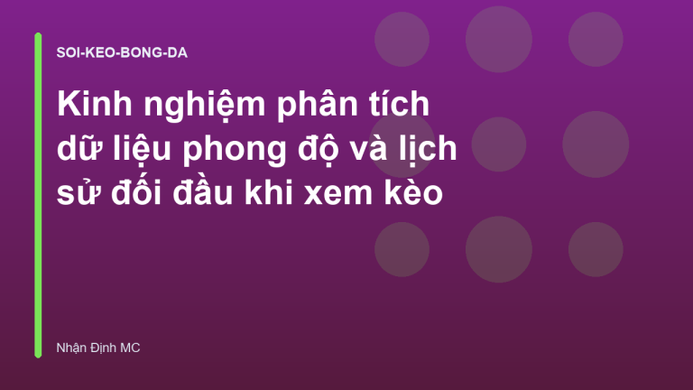 Kinh nghiệm phân tích dữ liệu phong độ và lịch sử đối đầu khi xem kèo